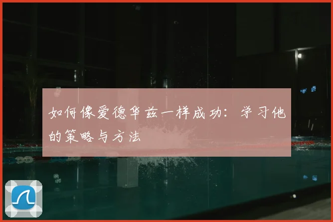 如何像爱德华兹一样成功：学习他的策略与方法