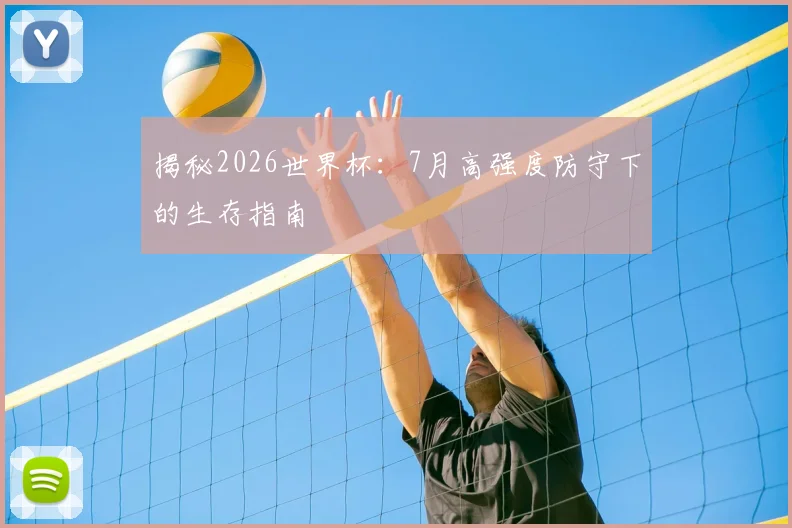 揭秘2026世界杯：7月高强度防守下的生存指南