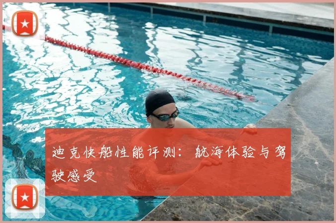 迪克快船性能评测：航海体验与驾驶感受