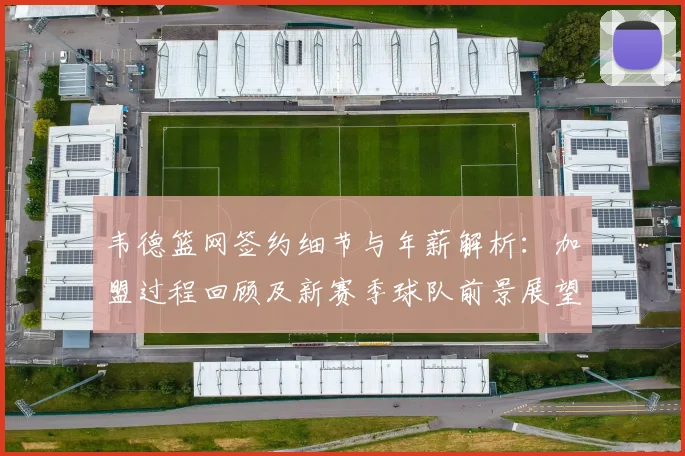 韦德篮网签约细节与年薪解析:加盟过程回顾及新赛季球队前景展望