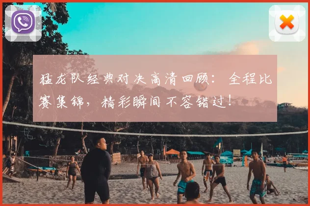 猛龙队经典对决高清回顾:全程比赛集锦,精彩瞬间不容错过!
